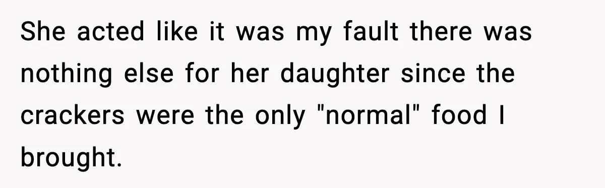 Mom Brings Lunch for Everyone, Then Gets Blamed for Not Letting One Child Eat All the Crackers She acted like it was my fault there was nothing else for her daughter since the crackers were the only "normal" food I brought.
