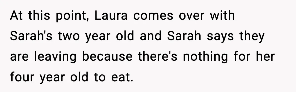 Mom Brings Lunch for Everyone, Then Gets Blamed for Not Letting One Child Eat All the Crackers At this point, Laura comes over with Sarah's two year old and Sarah says they are leaving because there's nothing for her four year old to eat.