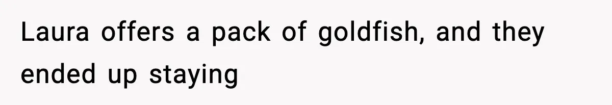 Mom Brings Lunch for Everyone, Then Gets Blamed for Not Letting One Child Eat All the Crackers Laura offers a pack of goldfish, and they ended up staying