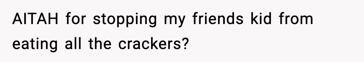 Mom Brings Lunch for Everyone, Then Gets Blamed for Not Letting One Child Eat All the Crackers AITAH for stopping my friends kid from eating all the crackers?