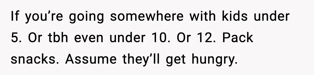 Mom Brings Lunch for Everyone, Then Gets Blamed for Not Letting One Child Eat All the Crackers If you’re going somewhere with kids under 5. Or tbh even under 10. Or 12. Pack snacks. Assume they’ll get hungry.