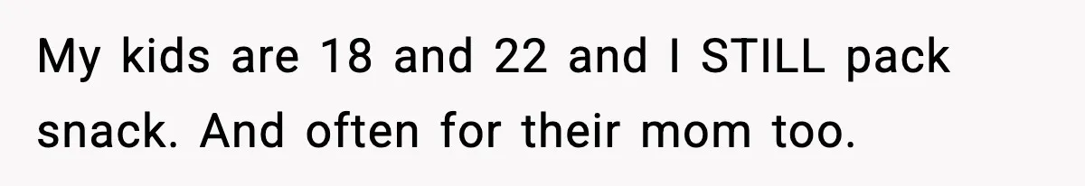 Mom Brings Lunch for Everyone, Then Gets Blamed for Not Letting One Child Eat All the Crackers My kids are 18 and 22 and I STILL pack snack. And often for their mom too.