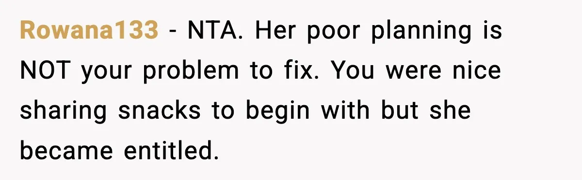 Mom Brings Lunch for Everyone, Then Gets Blamed for Not Letting One Child Eat All the Crackers Rowana133 − NTA. Her poor planning is NOT your problem to fix. You were nice sharing snacks to begin with but she became entitled.