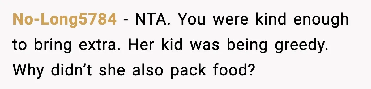 Mom Brings Lunch for Everyone, Then Gets Blamed for Not Letting One Child Eat All the Crackers No-Long5784 − NTA. You were kind enough to bring extra. Her kid was being greedy. Why didn’t she also pack food?