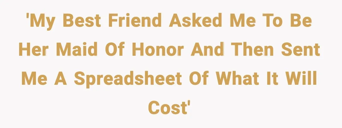 Woman Accepts Maid of Honor Role, Then Learns Friendship Comes With a $4,700 Price Tag 'My best friend asked me to be her maid of honor and then sent me a spreadsheet of what it will cost'