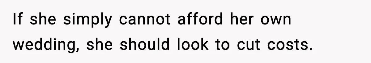 Woman Accepts Maid of Honor Role, Then Learns Friendship Comes With a $4,700 Price Tag If she simply cannot afford her own wedding, she should look to cut costs.