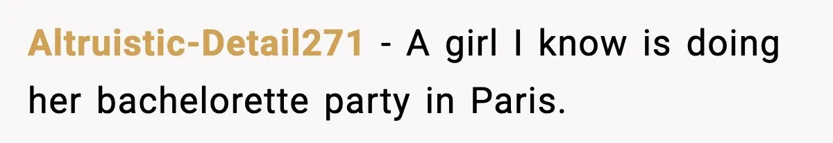 Woman Accepts Maid of Honor Role, Then Learns Friendship Comes With a $4,700 Price Tag Altruistic-Detail271 − A girl I know is doing her bachelorette party in Paris.
