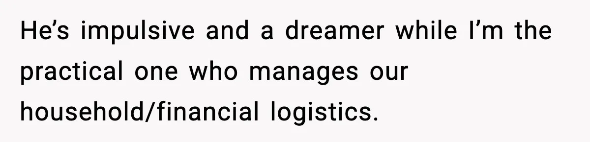 Husband Secretly Accepts a Promotion After Promising He Wouldn’t, Wife Finds Out From a Text Message He’s impulsive and a dreamer while I’m the practical one who manages our household/financial logistics.
