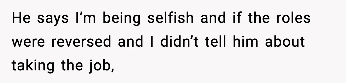 Husband Secretly Accepts a Promotion After Promising He Wouldn’t, Wife Finds Out From a Text Message He says I’m being selfish and if the roles were reversed and I didn’t tell him about taking the job,