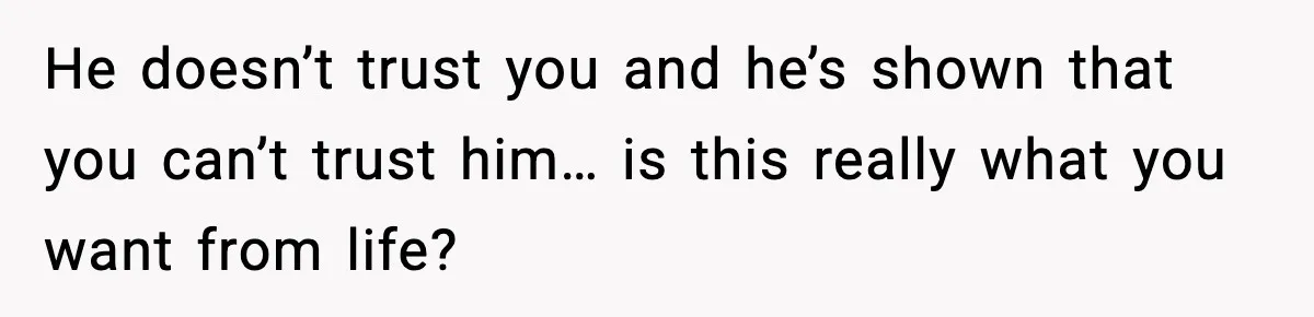 Husband Secretly Accepts a Promotion After Promising He Wouldn’t, Wife Finds Out From a Text Message He doesn’t trust you and he’s shown that you can’t trust him… is this really what you want from life?
