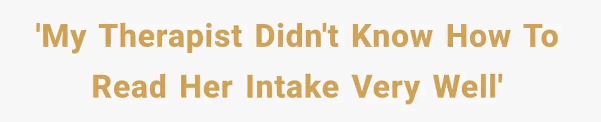 'My therapist didn't know how to read her intake very well'