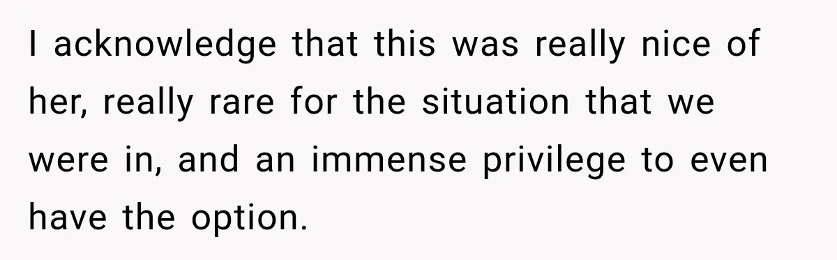 I acknowledge that this was really nice of her, really rare for the situation that we were in, and an immense privilege to even have the option.