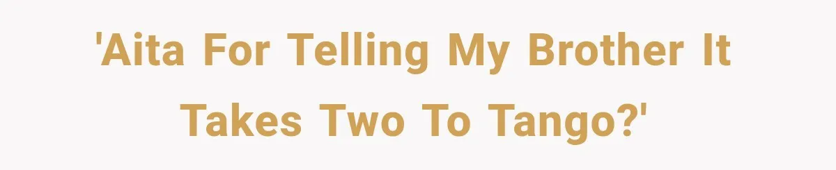 'AITA for telling my brother it takes two to tango?'