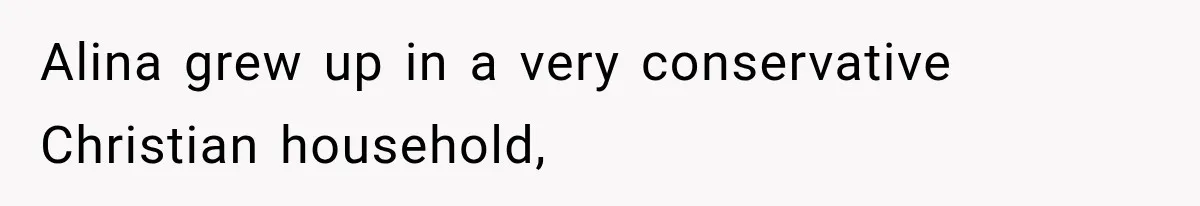 Alina grew up in a very conservative Christian household,