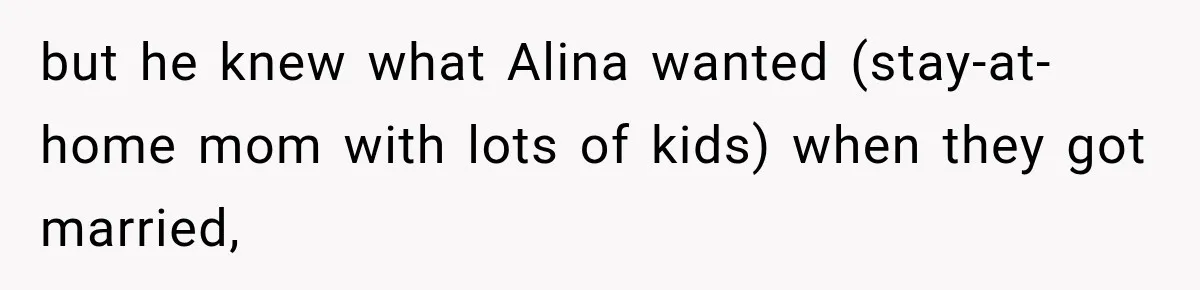 but he knew what Alina wanted (stay-at-home mom with lots of kids) when they got married,