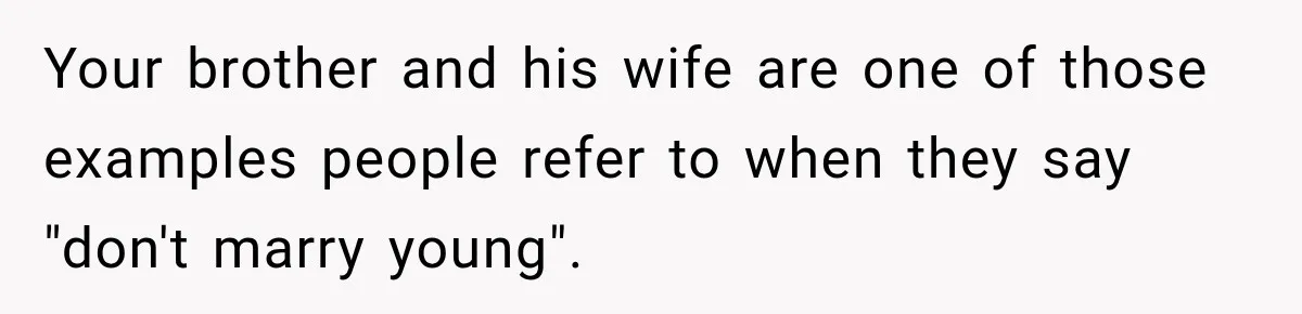 Your brother and his wife are one of those examples people refer to when they say "don't marry young".