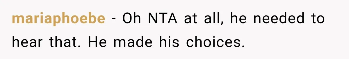 mariaphoebe − Oh NTA at all, he needed to hear that. He made his choices.