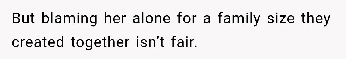 But blaming her alone for a family size they created together isn’t fair.