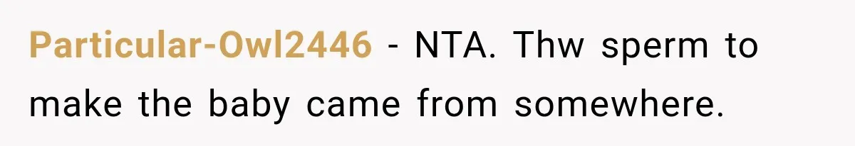 Particular-Owl2446 − NTA. Thw sperm to make the baby came from somewhere.