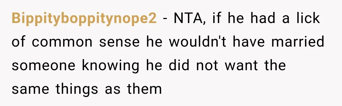Bippityboppitynope2 − NTA, if he had a lick of common sense he wouldn't have married someone knowing he did not want the same things as them
