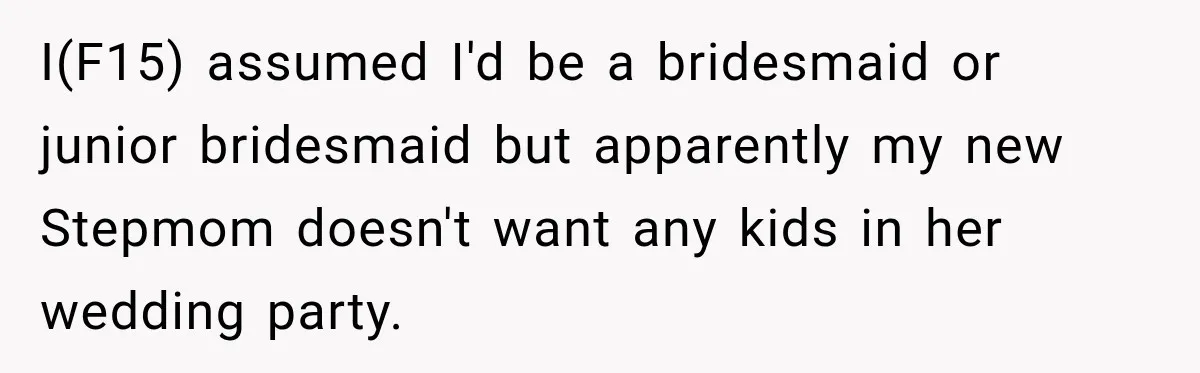 I(F15) assumed I'd be a bridesmaid or junior bridesmaid but apparently my new Stepmom doesn't want any kids in her wedding party.