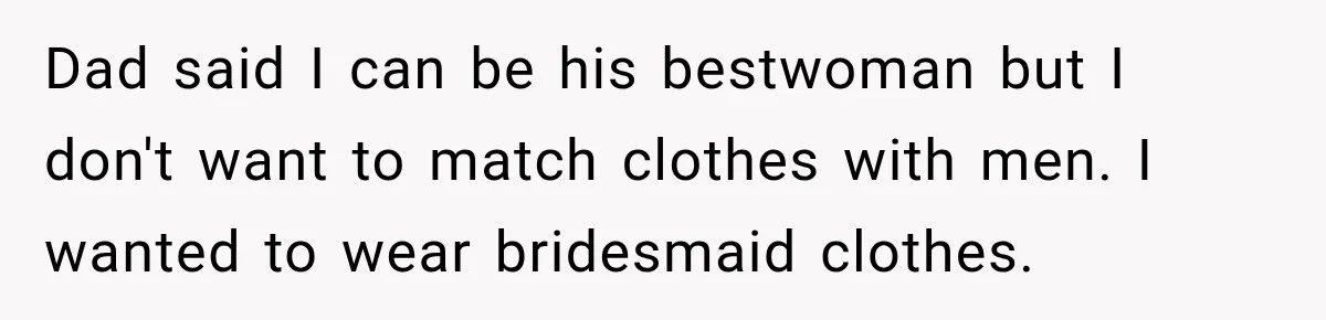 Dad said I can be his bestwoman but I don't want to match clothes with men. I wanted to wear bridesmaid clothes.
