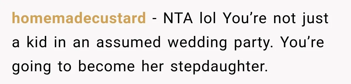 homemadecustard − NTA lol You’re not just a kid in an assumed wedding party. You’re going to become her stepdaughter.