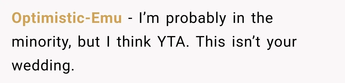 Optimistic-Emu − I’m probably in the minority, but I think YTA. This isn’t your wedding.