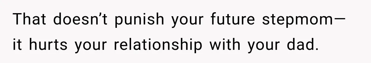 That doesn’t punish your future stepmom—it hurts your relationship with your dad.