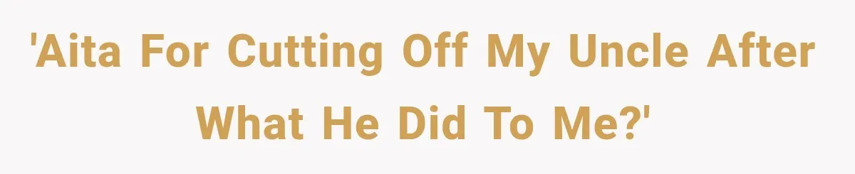 'AITA for cutting off my uncle after what he did to me?'