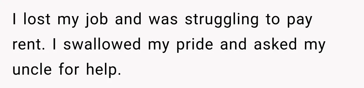 I lost my job and was struggling to pay rent. I swallowed my pride and asked my uncle for help.