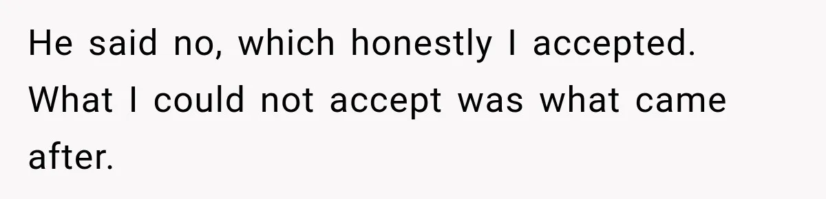 He said no, which honestly I accepted. What I could not accept was what came after.