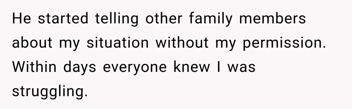 He started telling other family members about my situation without my permission. Within days everyone knew I was struggling.