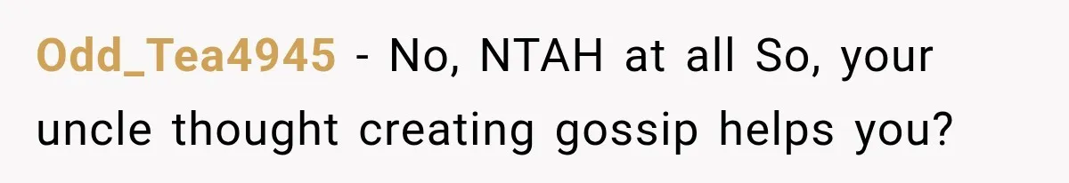 Odd_Tea4945 − No, NTAH at all So, your uncle thought creating gossip helps you?