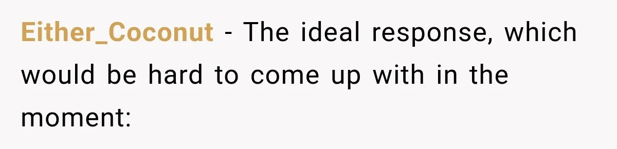 Either_Coconut − The ideal response, which would be hard to come up with in the moment: