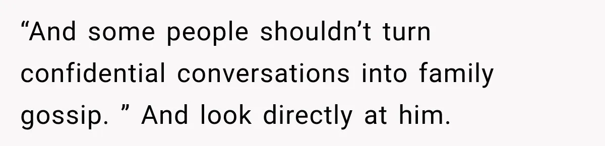 “And some people shouldn’t turn confidential conversations into family gossip. ” And look directly at him.