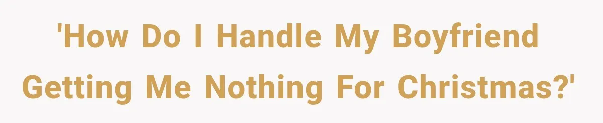 'How do I handle my boyfriend getting me nothing for Christmas?'