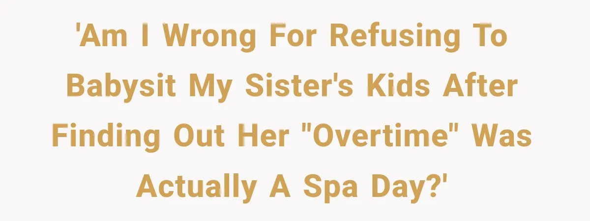 'Am I wrong for refusing to babysit my sister's kids after finding out her "overtime" was actually a spa day?'