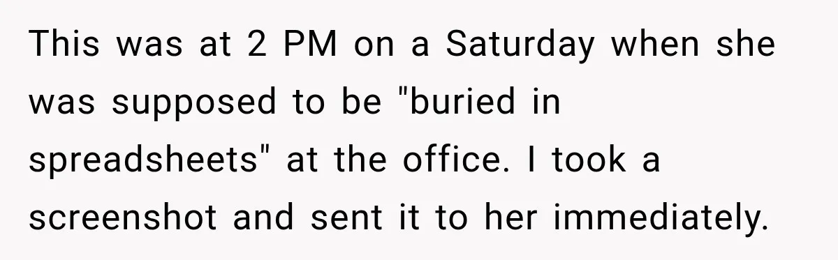 This was at 2 PM on a Saturday when she was supposed to be "buried in spreadsheets" at the office. I took a screenshot and sent it to her immediately.