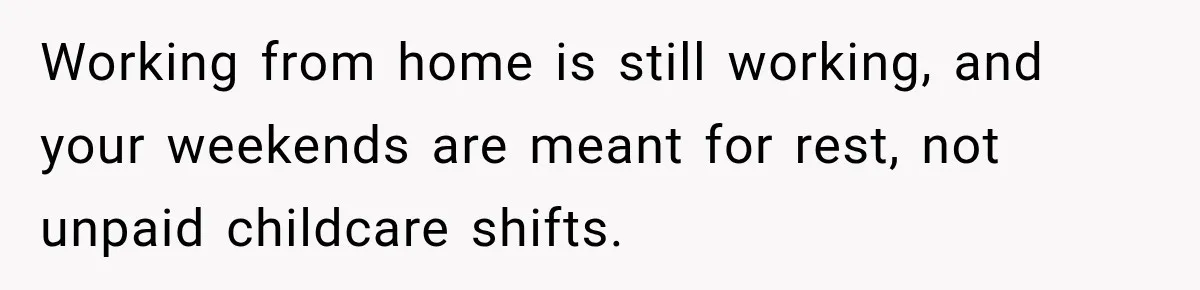 Working from home is still working, and your weekends are meant for rest, not unpaid childcare shifts.