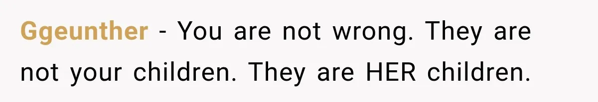 Ggeunther − You are not wrong. They are not your children. They are HER children.
