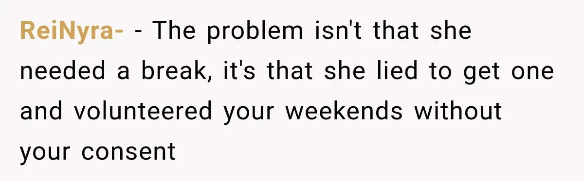 ReiNyra- − The problem isn't that she needed a break, it's that she lied to get one and volunteered your weekends without your consent