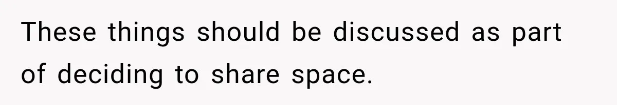 These things should be discussed as part of deciding to share space.