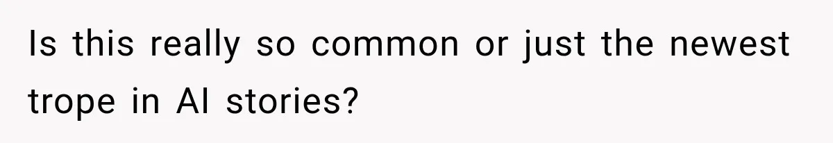 Is this really so common or just the newest trope in AI stories?