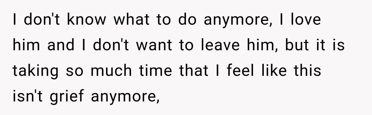 I don't know what to do anymore, I love him and I don't want to leave him, but it is taking so much time that I feel like this isn't...