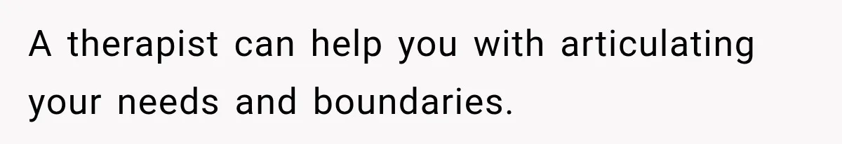 A therapist can help you with articulating your needs and boundaries.