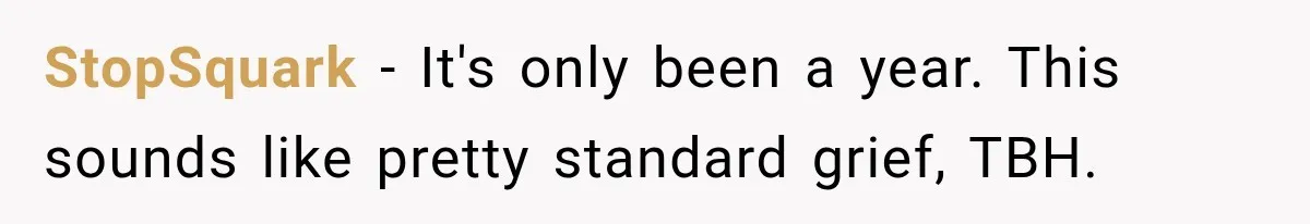 StopSquark − It's only been a year. This sounds like pretty standard grief, TBH.