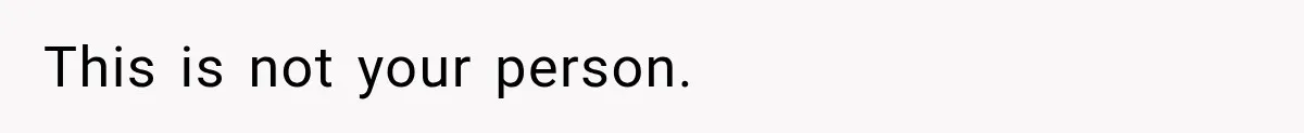 This is not your person.