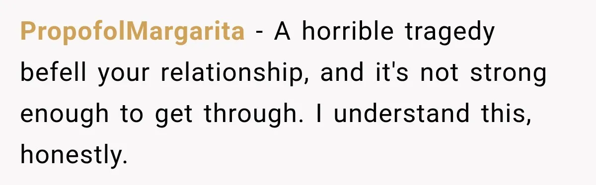 PropofolMargarita − A horrible tragedy befell your relationship, and it's not strong enough to get through. I understand this, honestly.