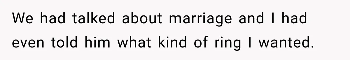 We had talked about marriage and I had even told him what kind of ring I wanted.